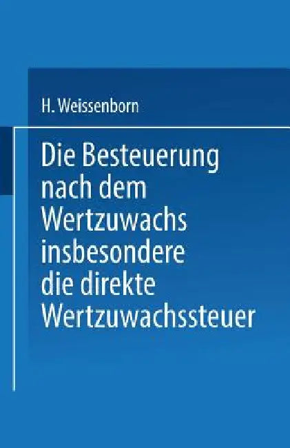 Die Besteuerung Nach Dem Wertzuwachs Insbesondere Die Direkte Wertzuwachssteuer by Hanns Weissenborn