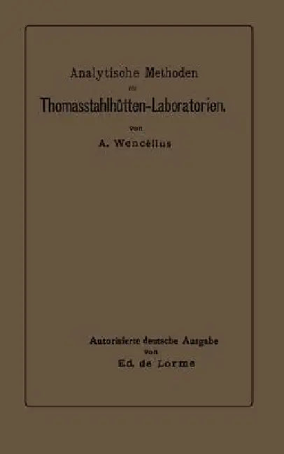 Analytische Methoden Für Thomasstahlhütten-Laboratorien: Zum Gebrauche Für Chemiker Und Laboranten by Albert Wencélius, Ed De Lorme