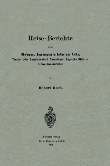 Reise-Berichte Über Rinderpest, Bubonenpest in Indien Und Afrika, Tsetse- Oder Surrakrankheit, Texasfieber, Tropische Malaria, Schwarzwasserfieber by Robert Koch