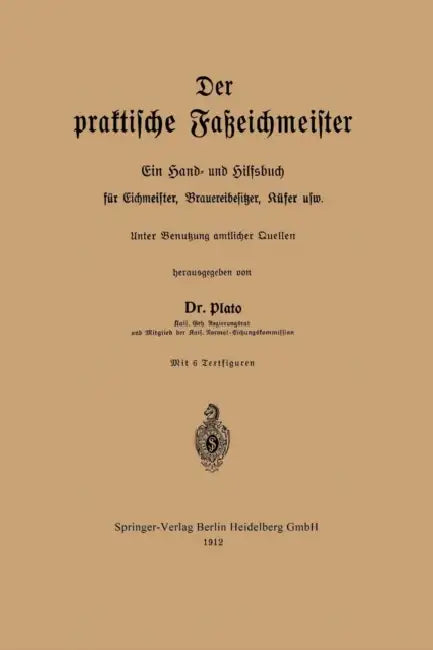 Der Praktische Faßeichmeister: Ein Hand- Und Hilfsbuch Für Eichmeister, Brauereibesitzer, Küfer Usw by Fritz Plato