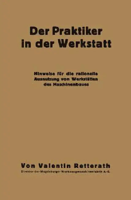 Der Praktiker in Der Werkstatt: Hinweise Für Die Rationelle Ausnutzung Von Werkstätten Des Maschinenbaues by Valentin Retterath