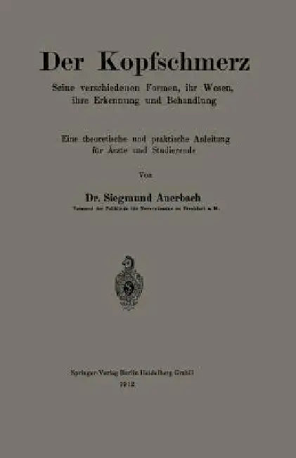 Der Kopfschmerz: Seine Verschiedenen Formen, Ihr Wesen, Ihre Erkennung Und Behandlung by Siegmund Auerbach
