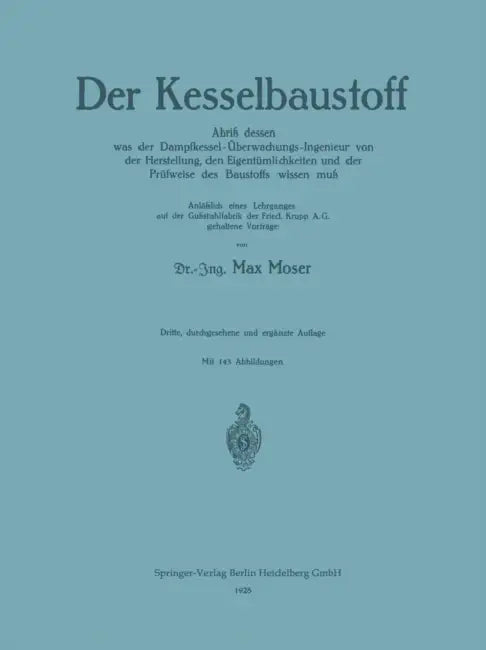 Der Kesselbaustoff: Abriß Dessen Was Der Dampfkessel-Überwachungs-Ingenieur Von Der Herstellung, Den Eigentümlichkeiten Und Der Prüfweise Des Baustoff by Max Moser