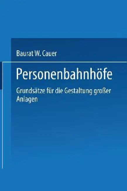 Personenbahnhöfe: Grundsätze Für Die Gestaltung Großer Anlagen by Wilhelm Adolf Eduard Cauer