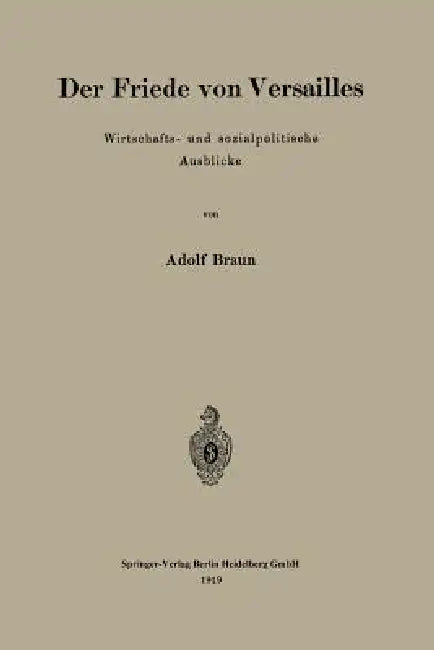 Der Friede Von Versailles: Wirtschafts- Und Sozialpolitische Ausblicke by Adolf Braun