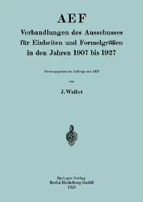 Aef Verhandlungen Des Ausschusses Für Einheiten Und Formelgrößen in Den Jahren 1907 Bis 1927 by Juluis Wallot