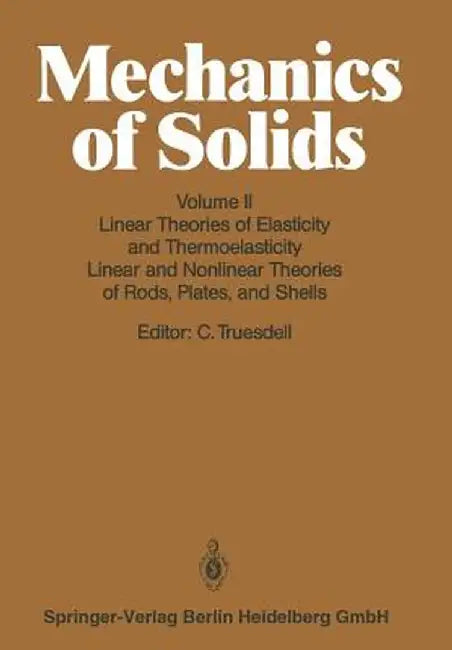 Linear Theories of Elasticity and Thermoelasticity: Linear and Nonlinear Theories of Rods, Plates, and Shells by Clifford Truesdell