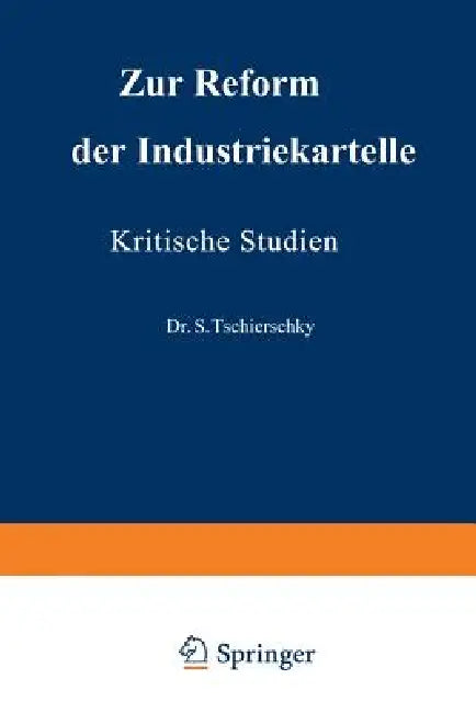 Zur Reform Der Industriekartelle: Kritische Studien by S. Tschierschky, Arthur Schroers