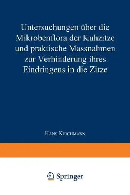 Untersuchungen Über Die Mikrobenflora Der Kuhzitze Und Praktische Massnahmen Zur Verhinderung Ihres Eindringens in Die Zitze by Hans Kirchmann