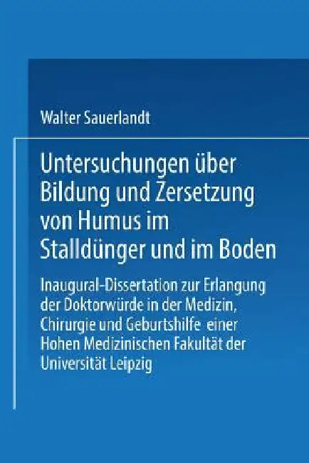 Untersuchungen Über Bildung Und Zersetzung Von Humus Im Stalldünger Und Im Boden: Inaugural-Dissertation Zur Erlangung Der Doktorwürde Einer Hohen Phi by Walter Sauerlandt