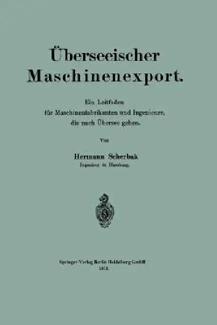 Überseeischer Maschinenexport: Ein Leitfaden Für Maschinenfabrikanten Und Ingenieure, Die Nach Übersee Gehen by Hermann Scherbak