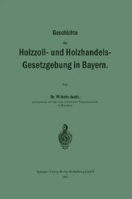 Geschichte Der Holzzoll- Und Holzhandels- Gesetzgebung in Bayern by Wilhelm Jucht