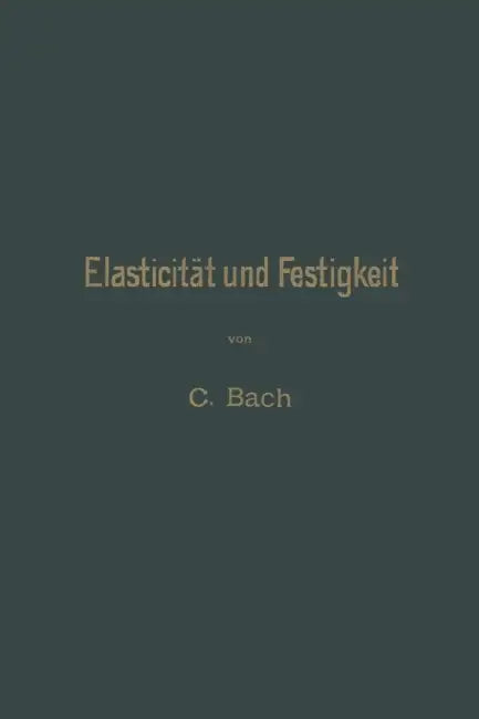 Elasticität Und Festigkeit: Die Für Die Technik Wichtigsten Sätze Und Deren Erfahrungsmässige Grundlage by Carl Von Bach