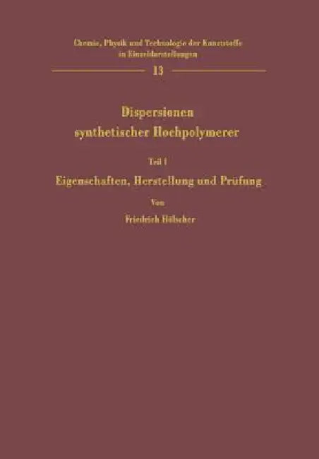 Dispersionen Synthetischer Hochpolymerer: Teil I Eigenschaften, Herstellung Und Prüfung by Friedrich Hölscher