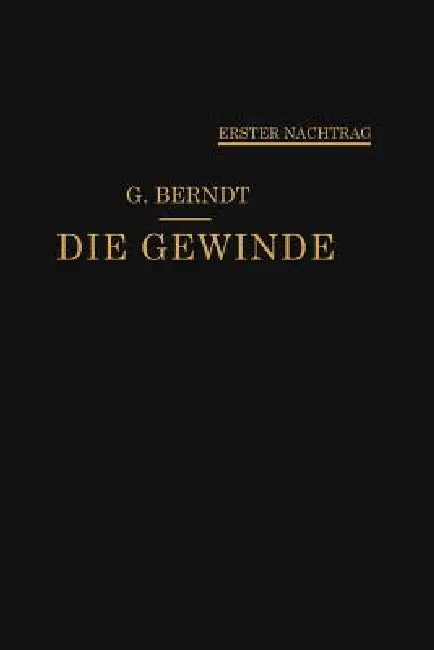 Die Gewinde, Ihre Entwicklung, Ihre Messung Und Ihre Toleranzen: Erster Nachtrag by Georg Berndt