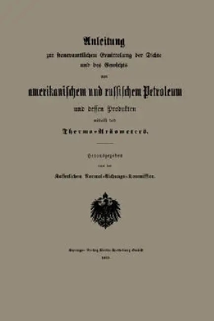 Anleitung Zur Steueramtlichen Ermittelung Der Dichte Und Des Gewichts Von Amerikanischem Und Russischem Petroleum Und Dessen Produkten Mittelst Des Th by Kaiserlichen Normal-Aichungs-Kommission