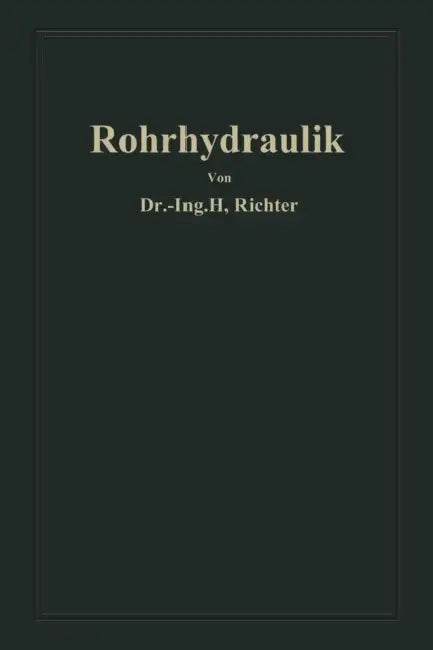 Rohrhydraulik: Allgemeine Grundlagen, Forschung, Praktische Berechnung Und Ausführung Von Rohrleitungen by Hugo Richter