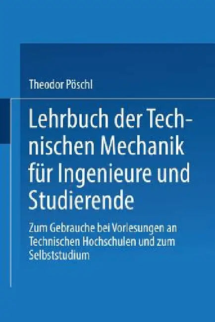 Lehrbuch Der Technischen Mechanik Für Ingenieure Und Studierende: Zum Gebrauche Bei Vorlesungen an Technischen Hochschulen Und Zum Selbststudium by Theodor Pöschl