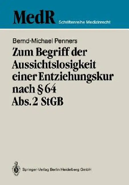 Zum Begriff Der Aussichtslosigkeit Einer Entziehungskur Nach § 64 Abs. 2 StGB: Zugleich Ein Beitrag Zur Effizienzkontrolle Der Strafgerichtlichen Unte by Bernd-Michael Penners