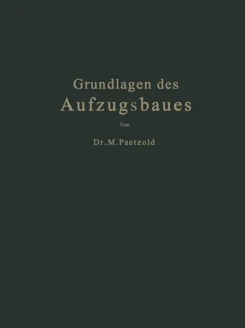 Grundlagen Des Aufzugsbaues: Mit Berücksichtigung Der Aufzugsverordnung Vom Jahre 1926 by Maximilian Paetzold, Fritz Köhler