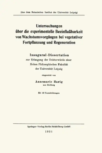 Untersuchungen Über Die Experimentelle Beeinflußbarkeit Von Wachstumsvorgängen Bei Vegetativer Fortpflanzung Und Regeneration: Inaugural-Dissertation by Annemarie Harig