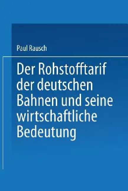 Der Rohstofftarif Der Deutschen Bahnen Und Seine Wirtschaftliche Bedeutung: Inaugural-Dissertation Zur Erlangung Der Staatswissenschaftlichen Doktorwü by Paul Rausch