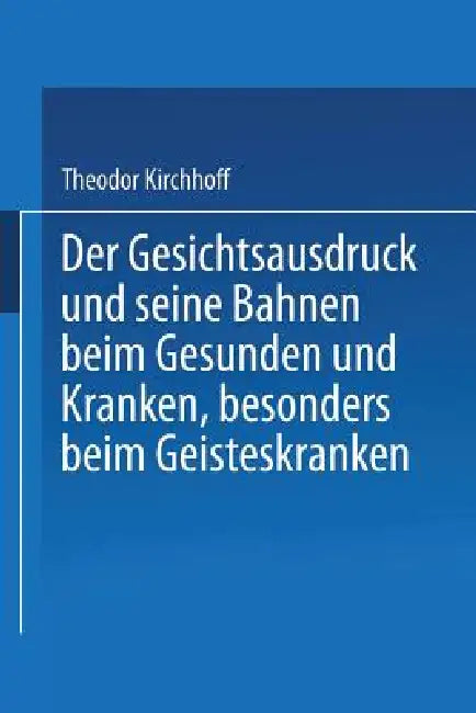 Der Gesichtsausdruck Und Seine Bahnen: Beim Gesunden Und Kranken, Besonders Beim Geisteskranken by Theodor Kirchhoff