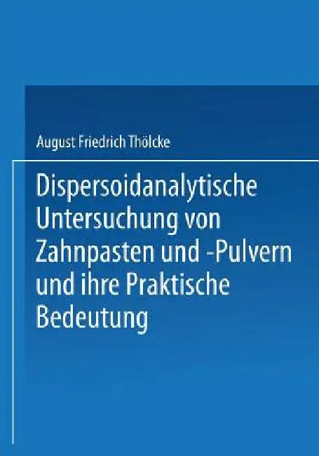 Dispersoidanalytische Untersuchung Von Zahnpasten Und -Pulvern Und Ihre Praktische Bedeutung: Inaugural-Dissertation by August Friedrich Thölcke