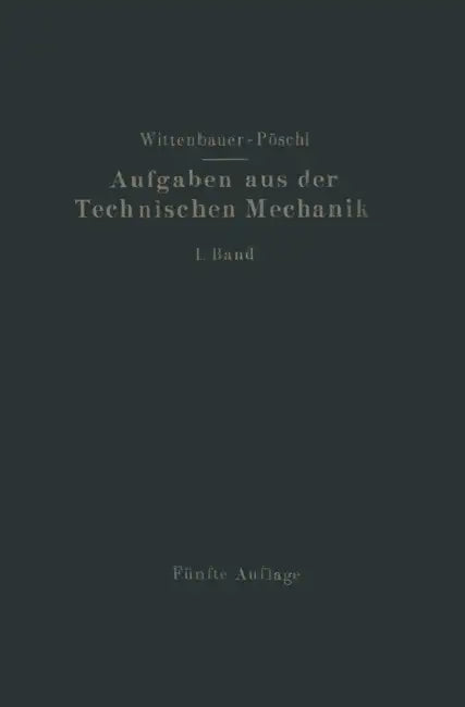 Aufgaben Aus Der Technischen Mechanik: I. Band Allgemeiner Teil by Theodor Pöschl, Ferdinand Wittenbauer