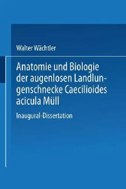 Anatomie Und Biologie Der Augenlosen Landlungenschnecke Caecilioides Acicula Müll by Walter Wächtler