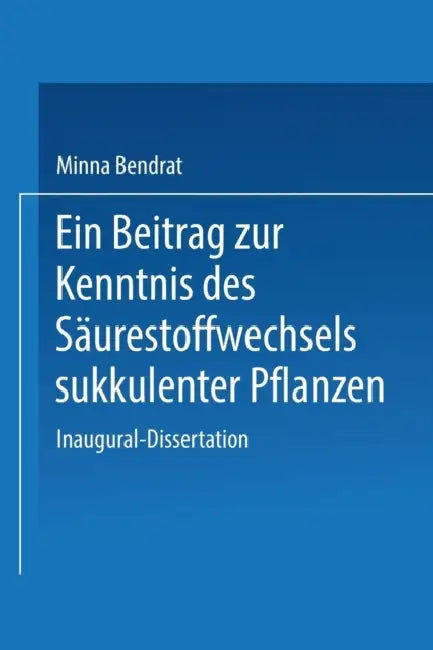 Ein Beitrag Zur Kenntnis Des Säurestoffwechsels Sukkulenter Pflanzen: Inaugural-Dissertation Zur Erlangung Der Doktorwürde Der Philosophischen Fakultä by Minna Bendrat