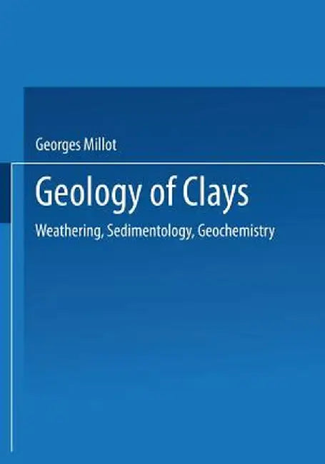 Geology of Clays: Weathering - Sedimentology - Geochemistry by Georges Millot
