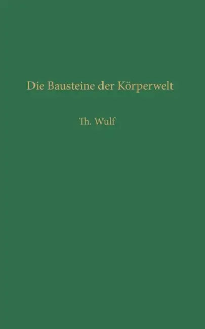 Die Bausteine Der Körperwelt: Eine Einführung in Die Atomphysik by Theodor Wulf