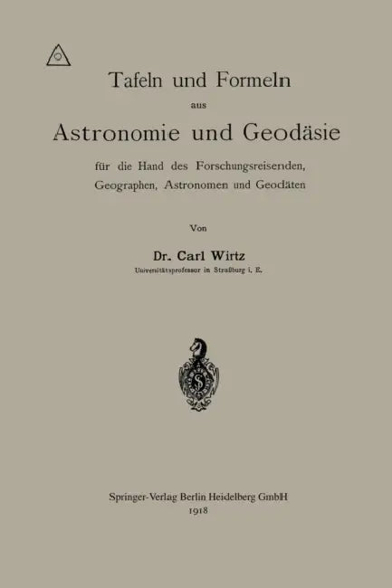 Tafeln Und Formeln Aus Astronomie Und Geodäsie Für Die Hand Des Forschungsreisenden, Geographen, Astronomen Und Geodäten by Carl Wilhelm Wirtz
