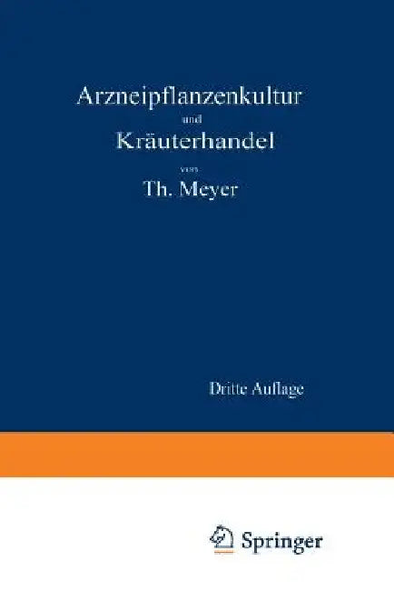 Arzneipflanzenkultur Und Kräuterhandel: Rationelle Züchtung, Behandlung Und Verwertung Der in Deutschland Zu Ziehenden Arznei- Und Gewürzpflanzen by Theodor Meyer