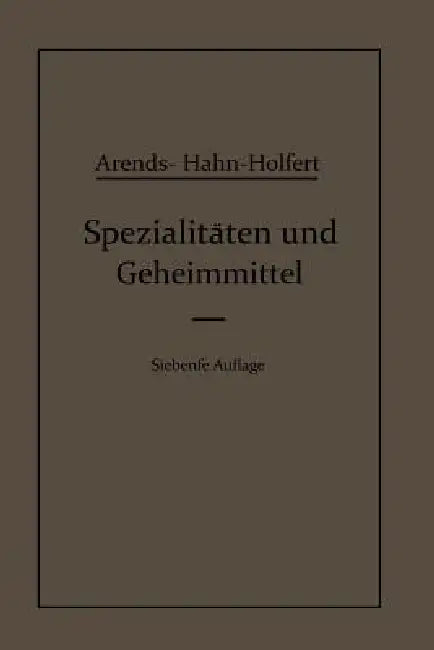 Spezialitäten Und Geheimmittel: Aus Den Gebieten Der Medizin, Technik Kosmetik Und Der Nahrungsmittelindustrie Ihre Herkunft Und Zusammensetzung by Eduard Hahn, Johann Holfert, Georg Arends