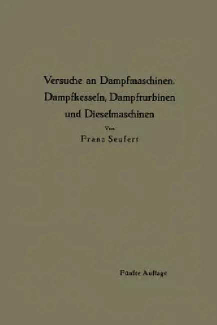 Anleitung Zur Durchführung Von Versuchen an Dampfmaschinen, Dampfkesseln, Dampfturbinen Und Dieselmaschinen by Franz Seufert