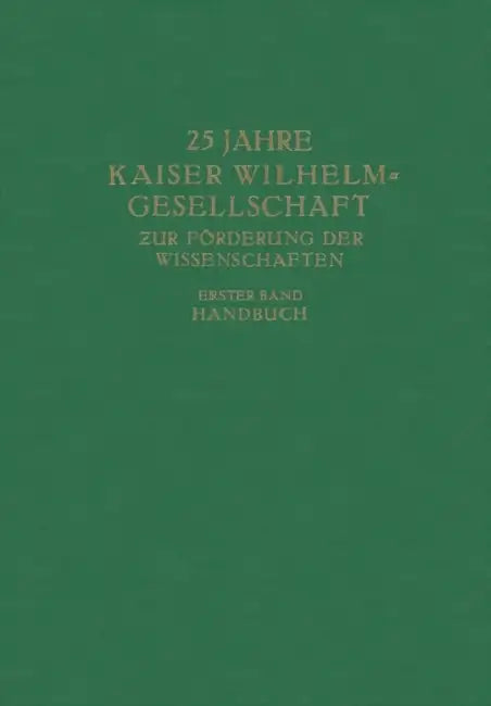 25 Jahre Kaiser Wilhelm-Gesellschaft Zur Förderung Der Wissenschaften: Erster Band Handbuch by Max Planck, Kaiser-Wilhelm-Ges Zur Förderung Der Wis