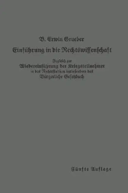 Einführung in Die Rechtswissenschaft: Eine Juristische Enzyklopädie Und Methodologie Zugleich Zur Wiedereinführung Der Kriegsteilnehmer in Das Rechtss by Bernhard Erwin Grueber