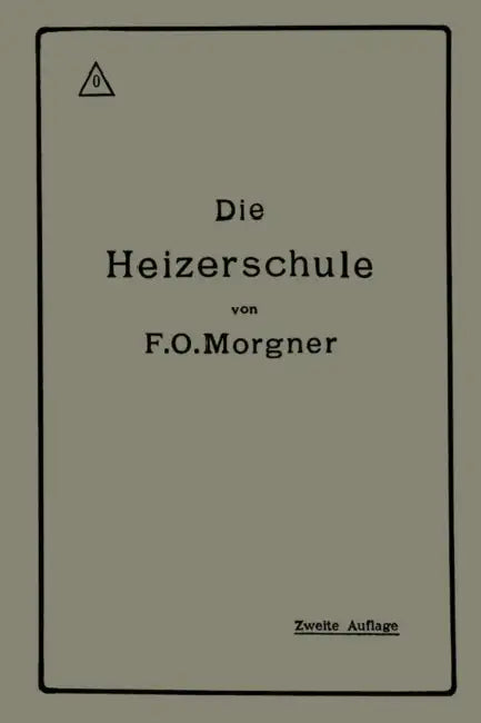 Die Heizerschule: Vorträge Über Die Bedienung Und Die Einrichtung Von Dampfkesselanlagen by Friedrich Oskar Morgner