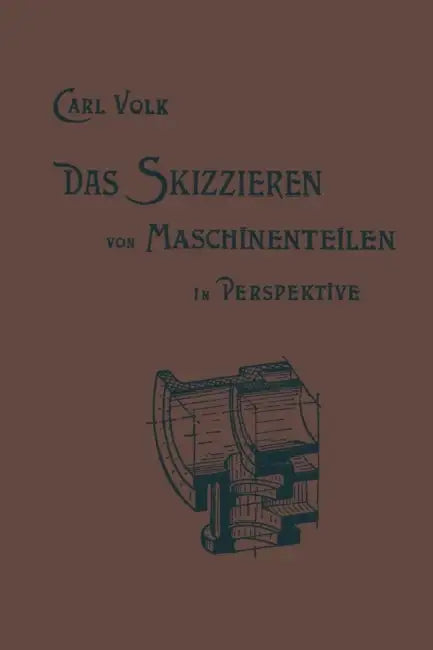 Das Skizzieren Von Maschinenteilen in Perspektive by Karl Erich Volk, Carl Volk