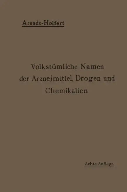 Volkstümliche Namen Der Arzneimittel, Drogen Und Chemikalien: Eine Sammlung Der Im Volksmunde Gebräuchlichen Benennungen Und Handelsbezeichnungen by Johann Holfert, Georg Arends