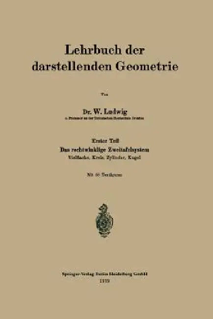 Lehrbuch Der Darstellenden Geometrie: Erster Teil: Das Rechtwinklige Zweitafelsystem, Vielflache, Kreis, Zylinder, Kugel by W. Ludwig