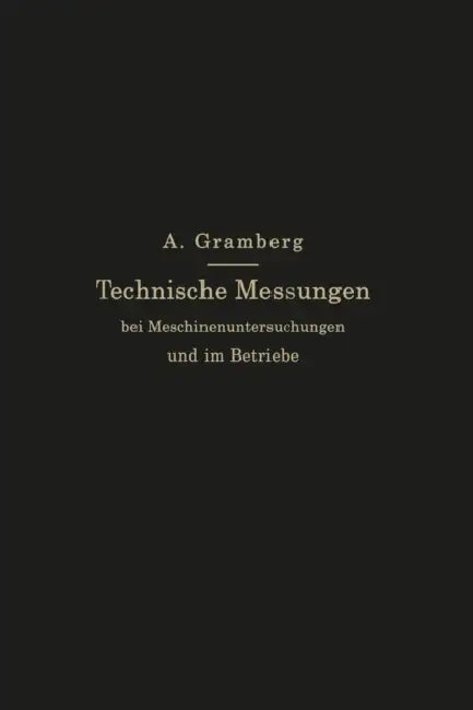 Technische Messungen Bei Maschinenuntersuchungen Und Im Betriebe: Zum Gebrauch in Maschinenlaboratorien Und in Der PRAXIS by Anton Gramberg