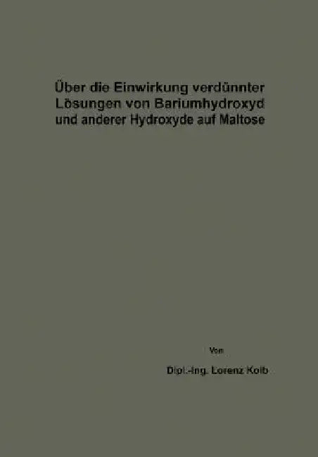 Über Die Einwirkung Verdünnter Lösungen Von Bariumhydroxyd Und Anderer Hydroxyde Auf Maltose by Lorenz Kolb