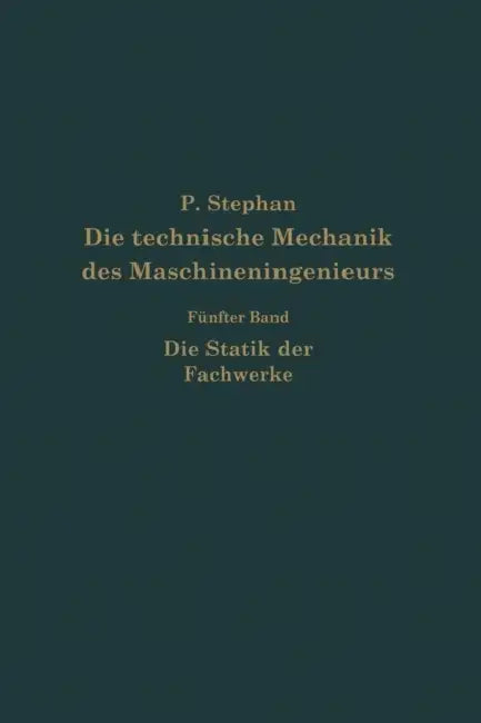 Die Technische Mechanik Des Maschineningenieurs Mit Besonderer Berücksichtigung Der Anwendungen: Fünfter Band: Die Statik Der Fachwerke by P. Stephen