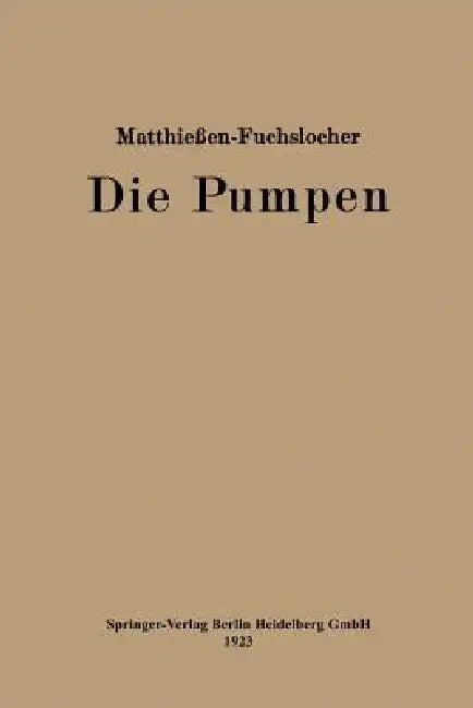 Die Pumpen: Ein Leitfaden Für Höhere Maschinenbauschulen Und Zum Selbstunterricht by Herrmann O. W. Matthießen, Eugen A. Fuchslocher