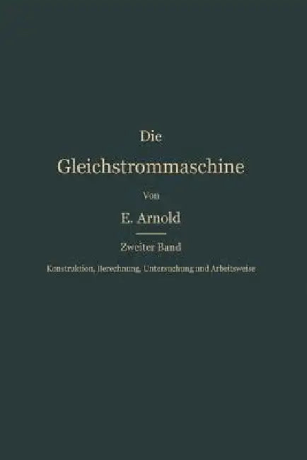 Konstruktion, Berechnung, Untersuchung Und Arbeitsweise Der Gleichstrommaschine by Engelbert Arnold
