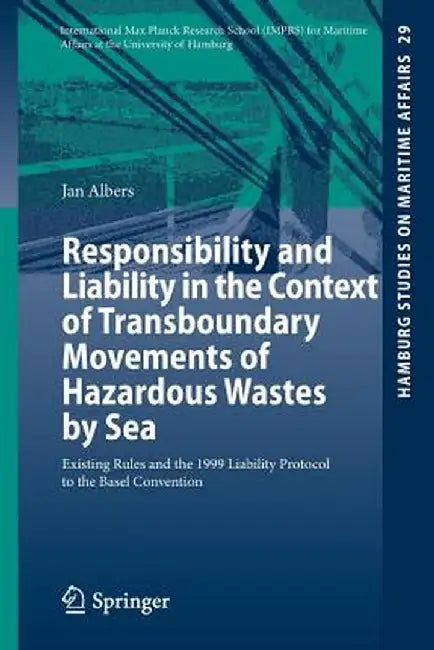 Responsibility and Liability in the Context of Transboundary Movements of Hazardous Wastes by Sea: Existing Rules and the 1999 Liability Protocol to t by Jan Albers