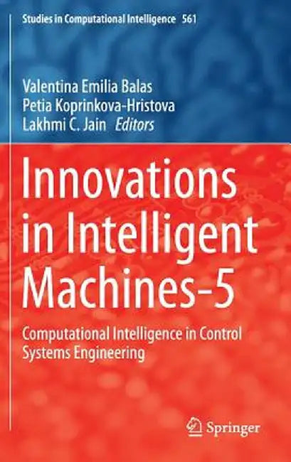 Innovations in Intelligent Machines-5: Computational Intelligence in Control Systems Engineering by Valentina Emilia Balas